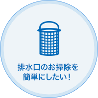 排水口のお掃除を簡単にしたい！